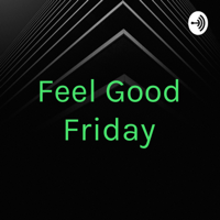 Feel Good Friday podcast