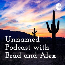 Unnamed Podcast with Brad and Alex