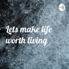 Lets make life worth living artwork