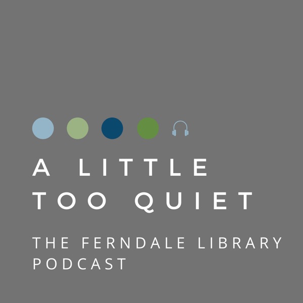 A LITTLE TOO QUIET: THE FERNDALE LIBRARY PODCAST Image