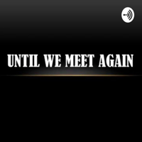 Until We Meet Again podcast