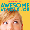 How to Be Awesome at Your Job - How to be Awesome at Your Job