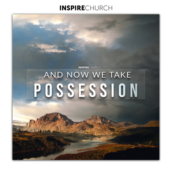 Inspire Church Houston Podcast » And now we take Possession