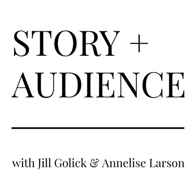 STORY + AUDIENCE with Jill Golick & Annelise Larson STORY + AUDIENCE with Jill Golick & Annelise Larson