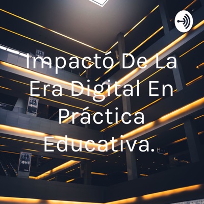 Impactó De La Era Digital En Práctica Educativa.