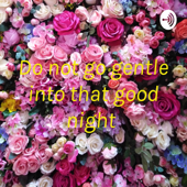 Do not go gentle into that good night