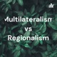  Multilateralism vs Regionalism