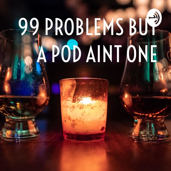 99 PROBLEMS BUT A POD AINT ONE