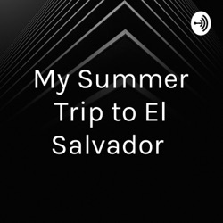 My Summer Trip to El Salvador 