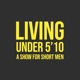 Living Under 5'10 - A show for short men.