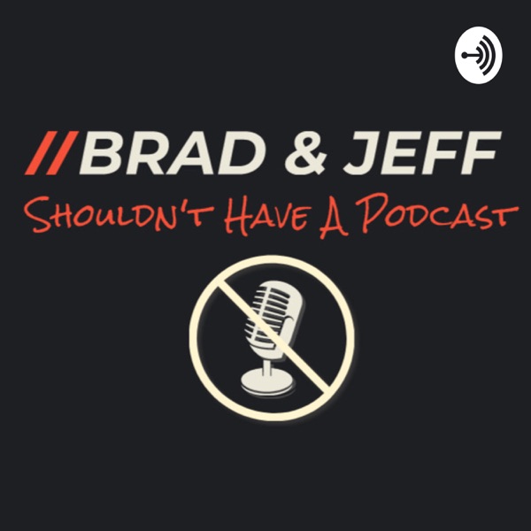 Brad & Jeff Shouldn't Have A Podcast