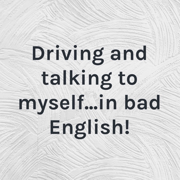 Driving and talking to myself...in bad English!