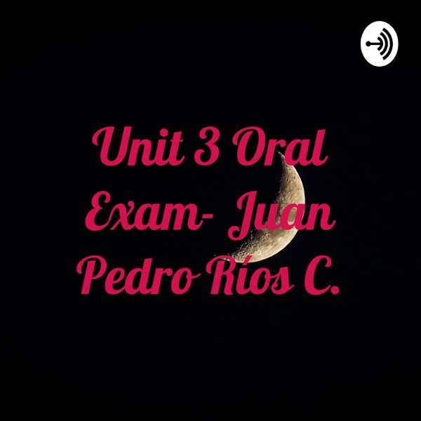 Unit 3 Oral Exam- Juan Pedro Ríos C.
