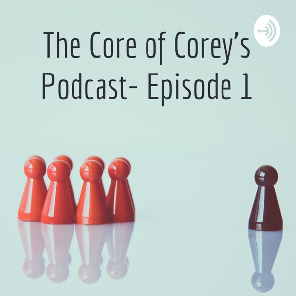 The Core of Corey’s Podcast- Episode 1