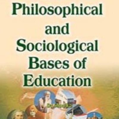 PHILOSOPHICAL AND SOCIOLOGICAL BASES OF EDUCATION PHILOSOPHICAL AND SOCIOLOGICAL BASES OF EDUCATION