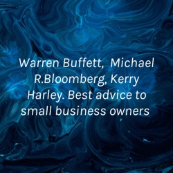 Warren Buffett, Michael R.Bloomberg, Kerry Harley. Best advice to small business owners 