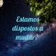 Estamos dispostos a mudar? 