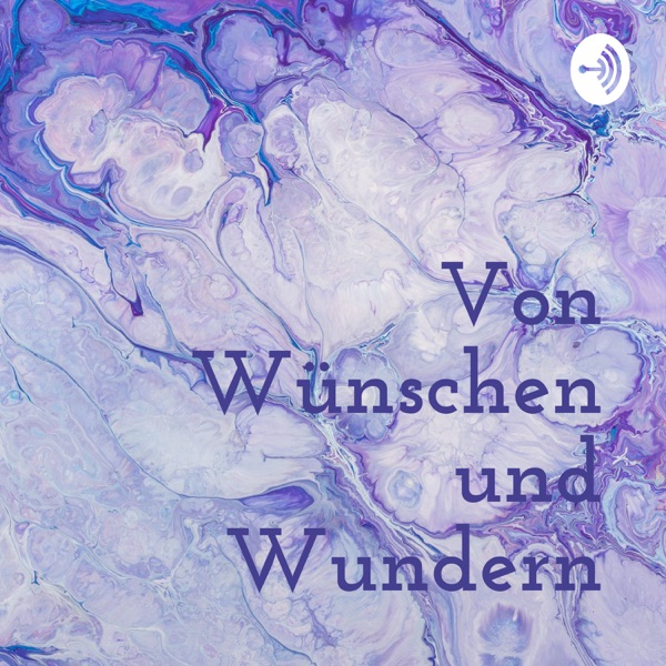 Von Wünschen & Wundern - Der Podcast, der Wünsche wahr werden lässt.