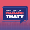 How Did You Manage That? - HDYMT?