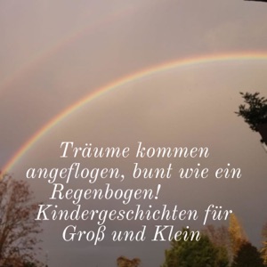 Träume kommen angeflogen, bunt wie ein Regenbogen!   Kindergeschichten für Groß und Klein