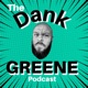 The Dank Greene Podcast