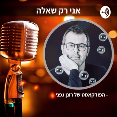 אני רק שאלה" - הפודקאסט של רונן גפני"