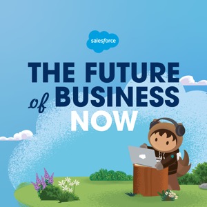 The Future of Business, Now: a Salesforce Podcast Series