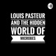 Louis pasteur and the hidden world of microbes
