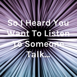 So I Heard You Want To Listen To Someone Talk...