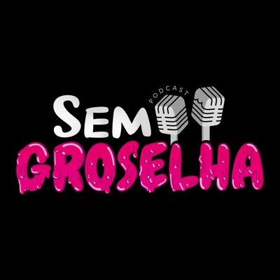 Sem Groselha Podcast:Sem Groselha