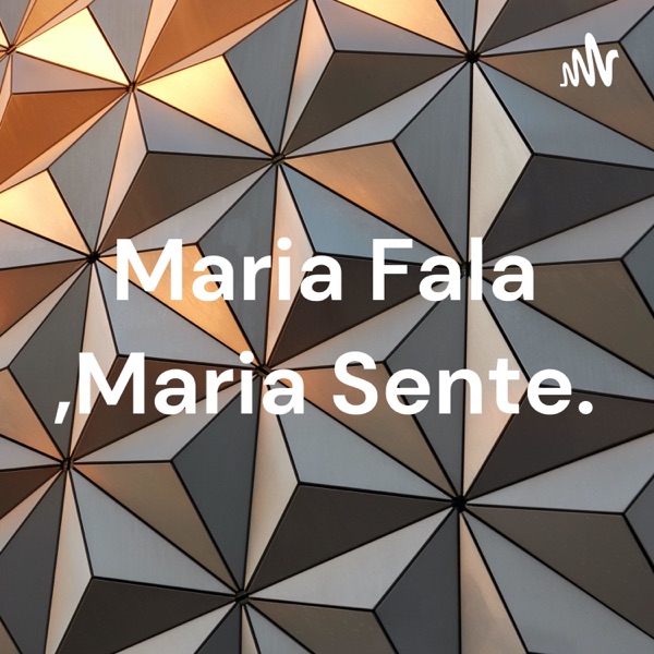 Maria Fala ,Maria Sente.