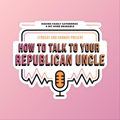 How To Talk To Your Republican Uncle:Lyndsay And Hannah