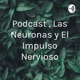 Podcast , Las Neuronas y El Impulso Nervioso
