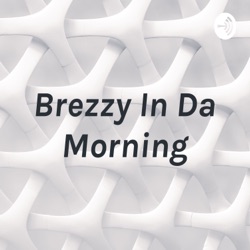 Brezzy In Da Morning| Episode 1.|