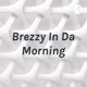 Brezzy In Da Morning| Episode 1.|