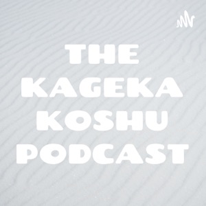 THE KAGEKA KOSHU PODCAST