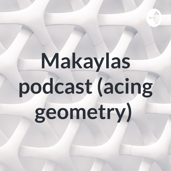 Makaylas podcast (acing geometry) Artwork