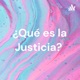 ¿Qué es la Justicia? 