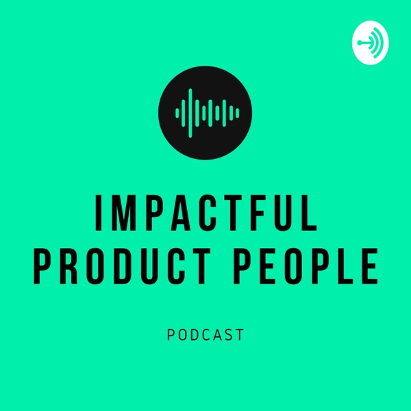 Impactful Product People - A Podcast on Product Management & Product Design