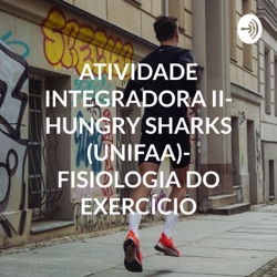 ATIVIDADE INTEGRADORA II- HUNGRY SHARKS (UNIFAA)- FISIOLOGIA DO EXERCÍCIO