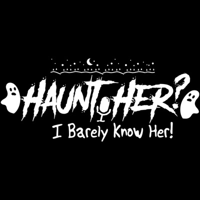 Haunt Her? I Barely Know Her! Haunt Her? I Barely Know Her!