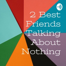 2 Best Friends Talking About Nothing