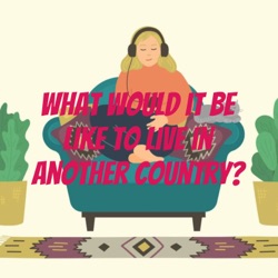What would it be like to live in another country?