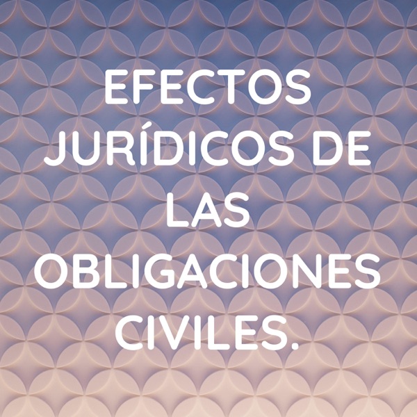 EFECTOS JURÍDICOS DE LAS OBLIGACIONES CIVILES.