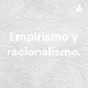 Empirismo y racionalismo.