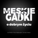 Męskie Gadki o Dobrym Życiu