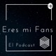 Eres Mi Fans El Podcast