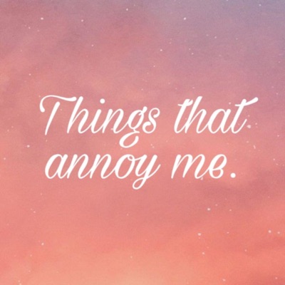 Things that annoy me.:HajalGni