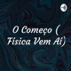 O Começo ( Física Vem Aí)