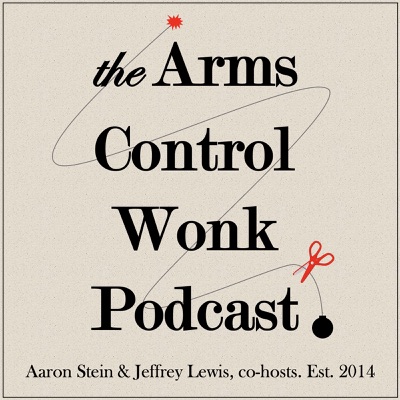 Arms Control Wonk:Jeffrey Lewis & Aaron Stein